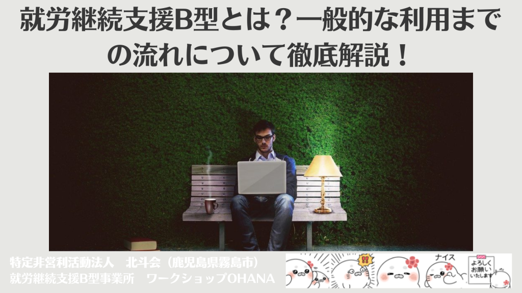 就労継続支援B型とは？一般的な利用までの流れについて徹底解説！