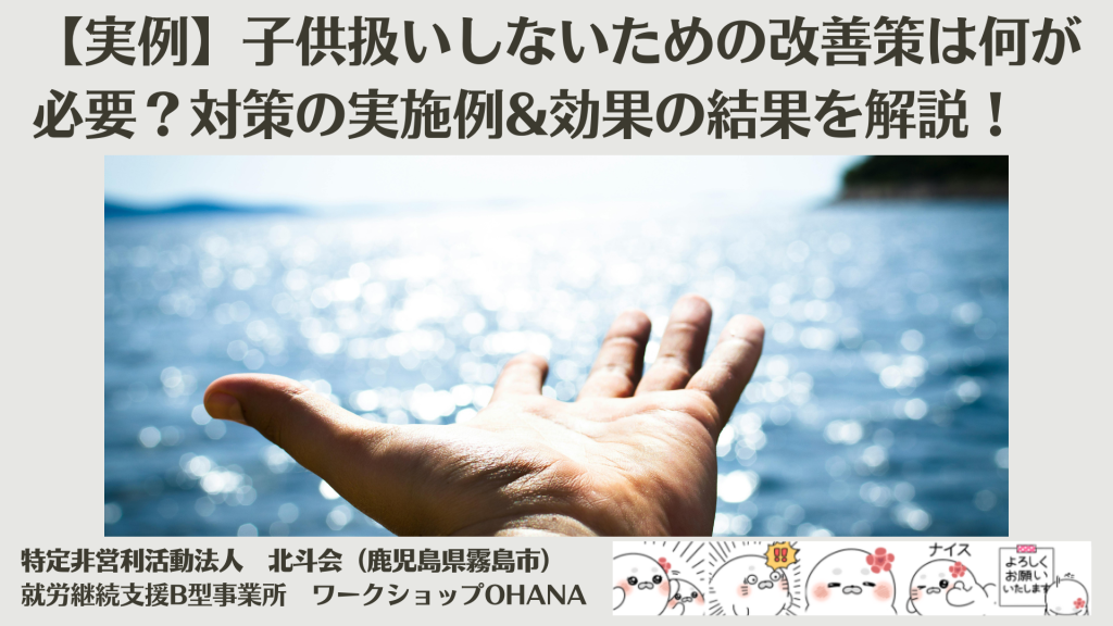 【実例】子供扱いしないためにも改善策には何が必要？就労継続支援B型作業所ならではの対策の実施例&効果の結果を解説！