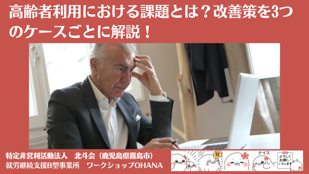 高齢者の就労継続支援B型作業所利用における課題とは？改善策を3つのケースごとに解説！