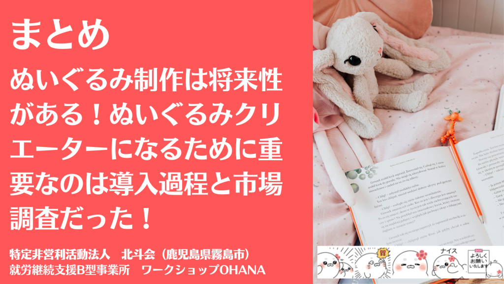 まとめ｜就労継続支援B型作業所におけるぬいぐるみ制作は将来性がある！ぬいぐるみクリエーターになるために重要なのは導入過程と市場調査だった！