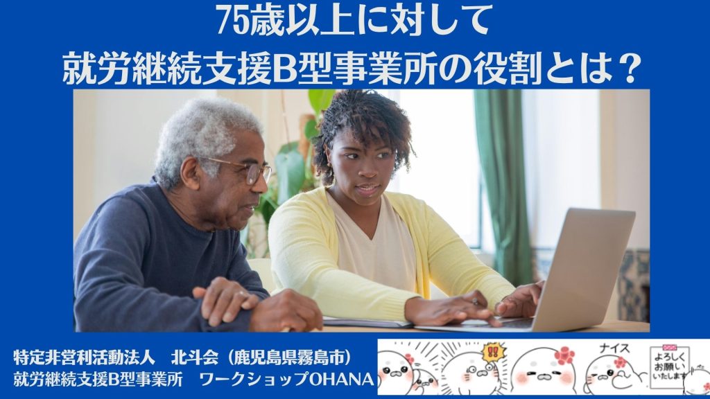 75歳以上の高齢者に対して就労継続支援B型事業所の役割とは?